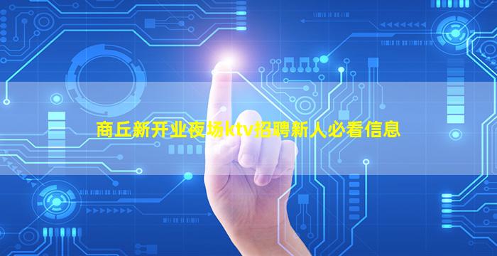 商丘新开业夜场ktv招聘新人必看信息