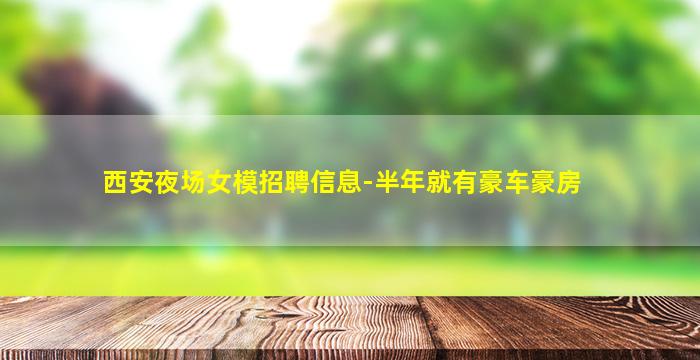 西安夜场女模招聘信息-半年就有豪车豪房